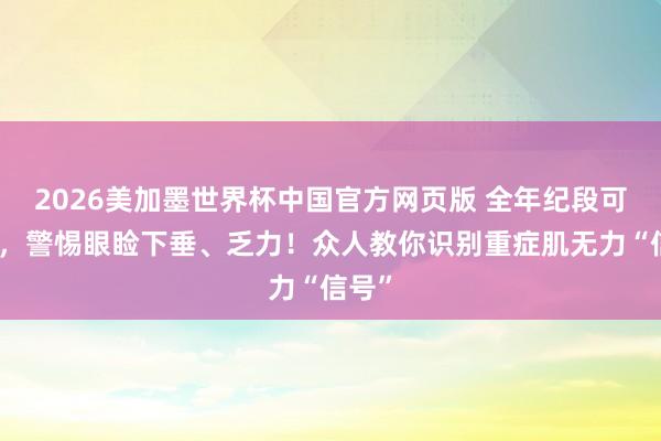 2026美加墨世界杯中国官方网页版 全年纪段可发病,警惕眼睑下垂、乏力!众人教你识别重症肌无力“信号”