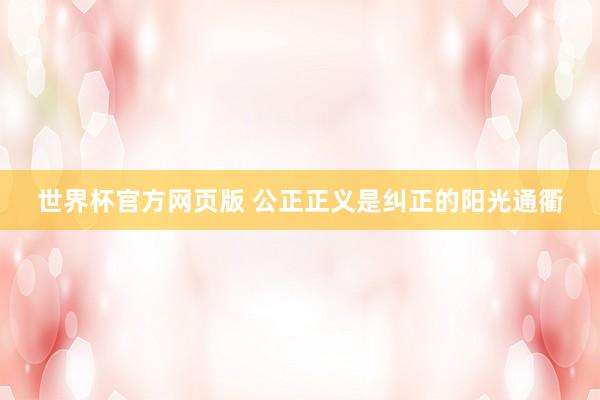 世界杯官方网页版 公正正义是纠正的阳光通衢