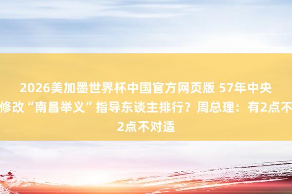 2026美加墨世界杯中国官方网页版 57年中央为何修改“南昌举义”指导东谈主排行？周总理：有2点不对适