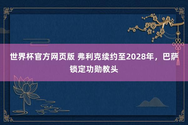 世界杯官方网页版 弗利克续约至2028年，巴萨锁定功勋教头