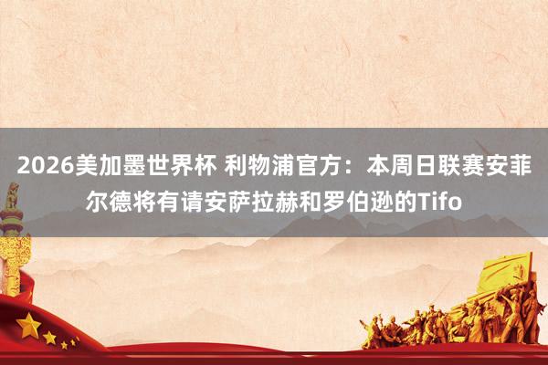 2026美加墨世界杯 利物浦官方：本周日联赛安菲尔德将有请安萨拉赫和罗伯逊的Tifo