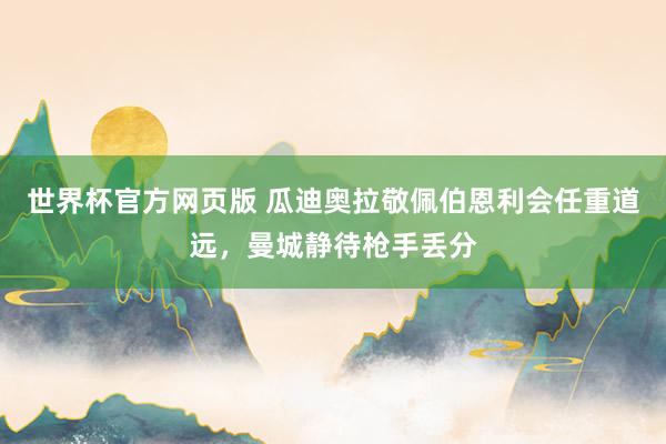 世界杯官方网页版 瓜迪奥拉敬佩伯恩利会任重道远，曼城静待枪手丢分