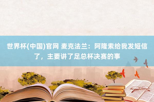 世界杯(中国)官网 麦克法兰:阿隆索给我发短信了,主要讲了足总杯决赛的事