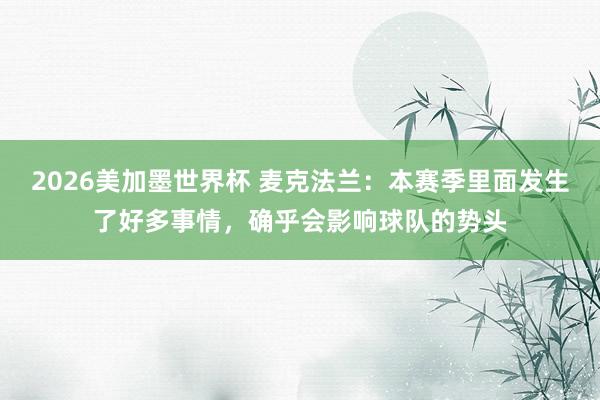 2026美加墨世界杯 麦克法兰:本赛季里面发生了好多事情,确乎会影响球队的势头