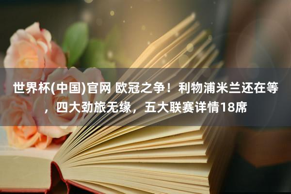 世界杯(中国)官网 欧冠之争！利物浦米兰还在等，四大劲旅无缘，五大联赛详情18席