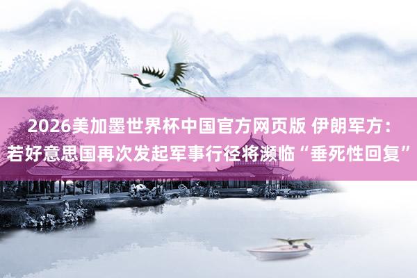 2026美加墨世界杯中国官方网页版 伊朗军方:若好意思国再次发起军事行径将濒临“垂死性回复”