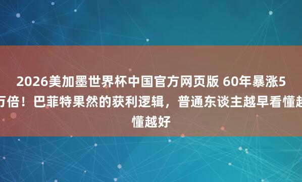 2026美加墨世界杯中国官方网页版 60年暴涨5.5万倍！巴菲特果然的获利逻辑，普通东谈主越早看懂越好
