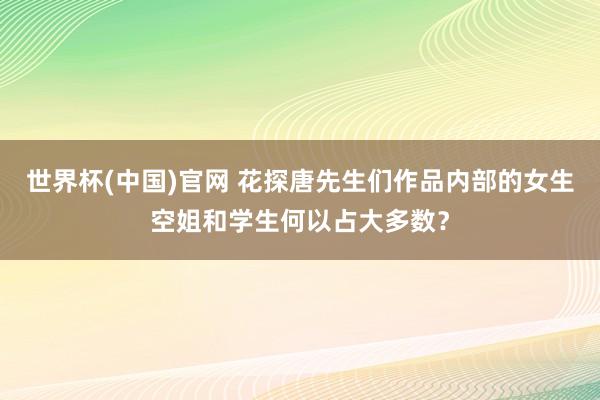 世界杯(中国)官网 花探唐先生们作品内部的女生空姐和学生何以占大多数？