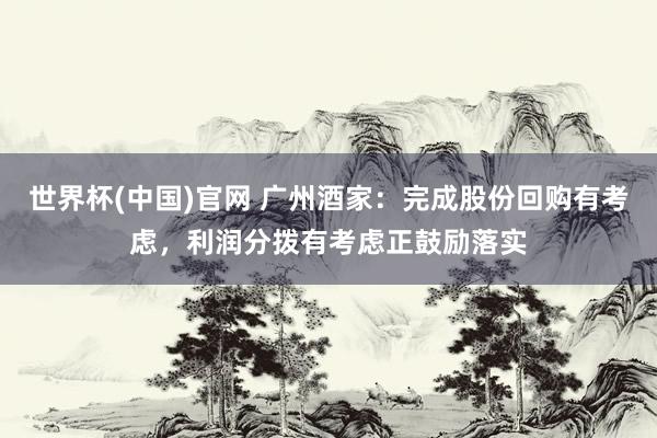 世界杯(中国)官网 广州酒家：完成股份回购有考虑，利润分拨有考虑正鼓励落实
