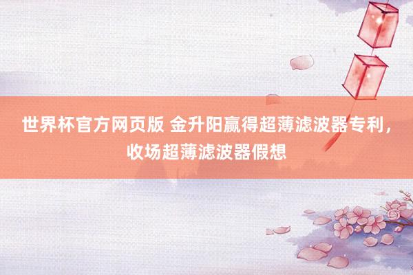 世界杯官方网页版 金升阳赢得超薄滤波器专利,收场超薄滤波器假想