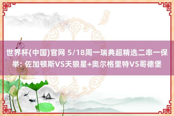 世界杯(中国)官网 5/18周一瑞典超精选二串一保举: 佐加顿斯VS天狼星+奥尔格里特VS哥德堡