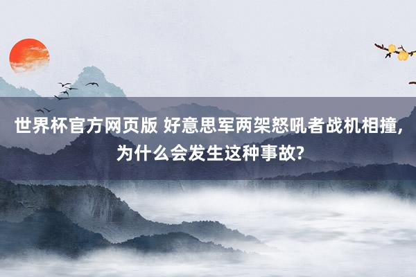 世界杯官方网页版 好意思军两架怒吼者战机相撞, 为什么会发生这种事故?