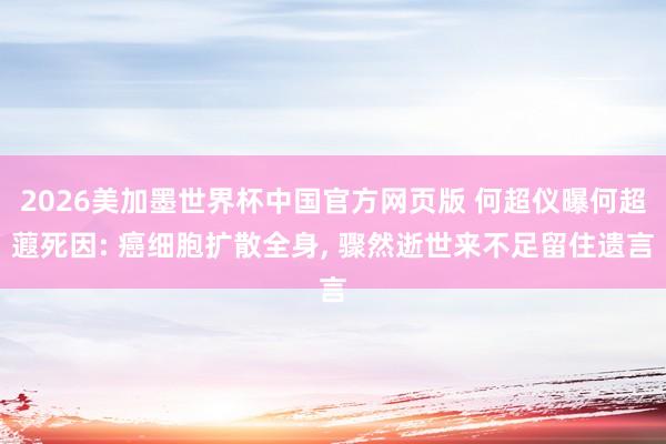 2026美加墨世界杯中国官方网页版 何超仪曝何超蕸死因: 癌细胞扩散全身, 骤然逝世来不足留住遗言