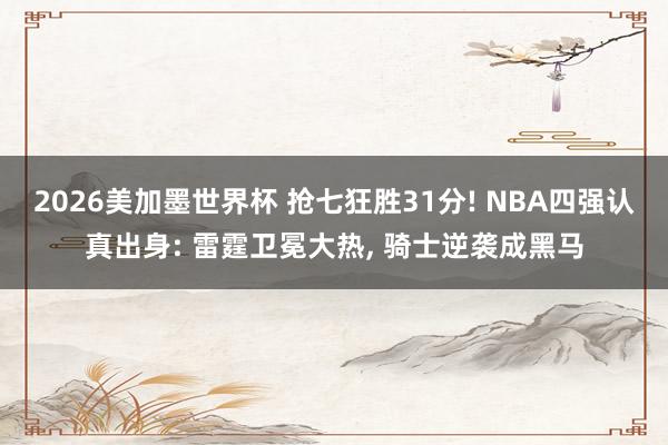 2026美加墨世界杯 抢七狂胜31分! NBA四强认真出身: 雷霆卫冕大热, 骑士逆袭成黑马