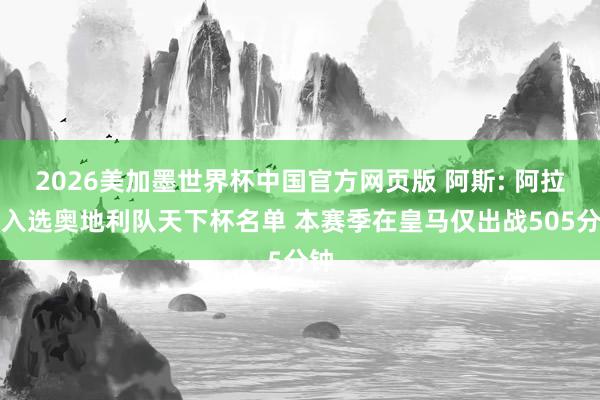 2026美加墨世界杯中国官方网页版 阿斯: 阿拉巴入选奥地利队天下杯名单 本赛季在皇马仅出战505分钟