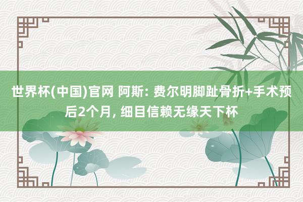 世界杯(中国)官网 阿斯: 费尔明脚趾骨折+手术预后2个月, 细目信赖无缘天下杯