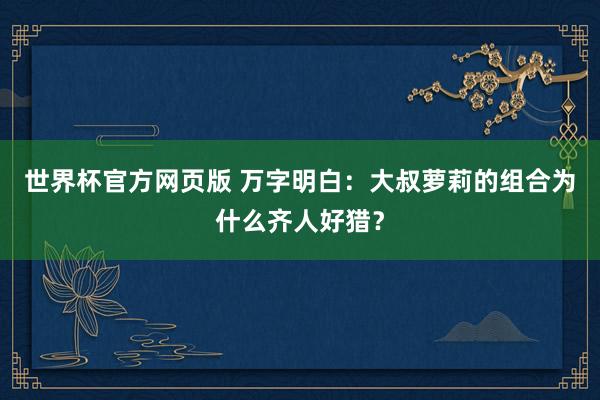 世界杯官方网页版 万字明白：大叔萝莉的组合为什么齐人好猎？
