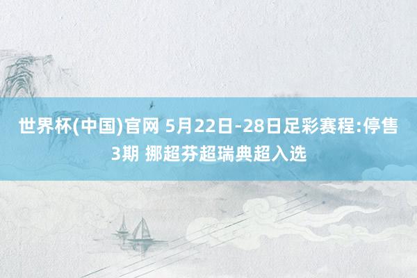 世界杯(中国)官网 5月22日-28日足彩赛程:停售3期 挪超芬超瑞典超入选