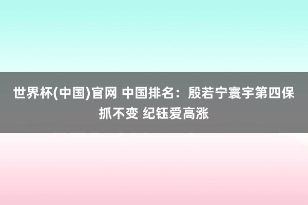 世界杯(中国)官网 中国排名：殷若宁寰宇第四保抓不变 纪钰爱高涨
