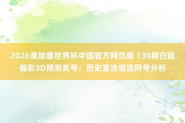 2026美加墨世界杯中国官方网页版 130期白姐福彩3D预测奖号：历史直选组选同号分析