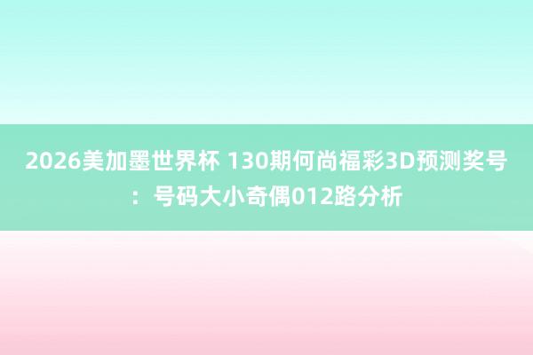 2026美加墨世界杯 130期何尚福彩3D预测奖号：号码大小奇偶012路分析