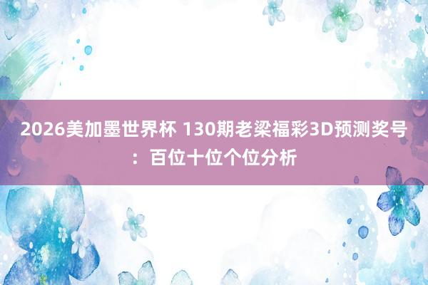 2026美加墨世界杯 130期老梁福彩3D预测奖号：百位十位个位分析