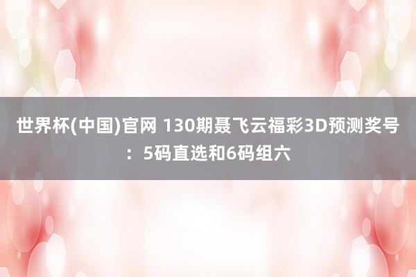 世界杯(中国)官网 130期聂飞云福彩3D预测奖号:5码直选和6码组六