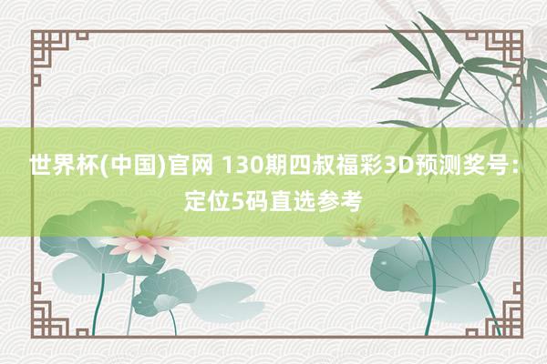 世界杯(中国)官网 130期四叔福彩3D预测奖号：定位5码直选参考