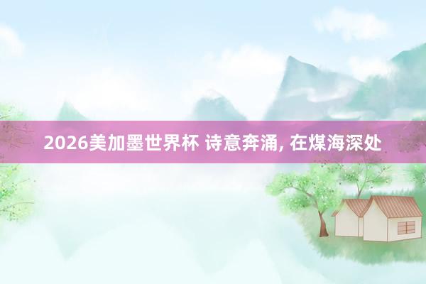 2026美加墨世界杯 诗意奔涌, 在煤海深处