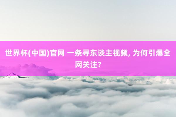 世界杯(中国)官网 一条寻东谈主视频, 为何引爆全网关注?