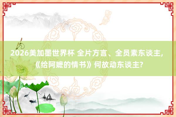 2026美加墨世界杯 全片方言、全员素东谈主, 《给阿嬷的情书》何故动东谈主?