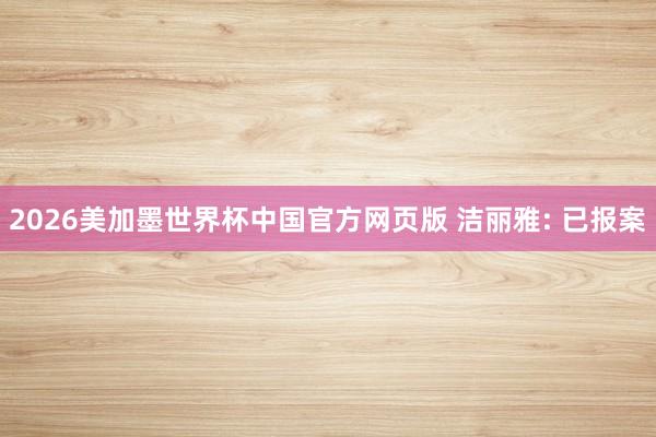 2026美加墨世界杯中国官方网页版 洁丽雅: 已报案