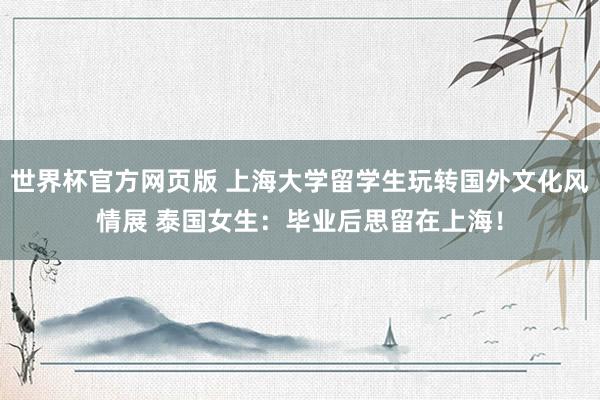 世界杯官方网页版 上海大学留学生玩转国外文化风情展 泰国女生：毕业后思留在上海！