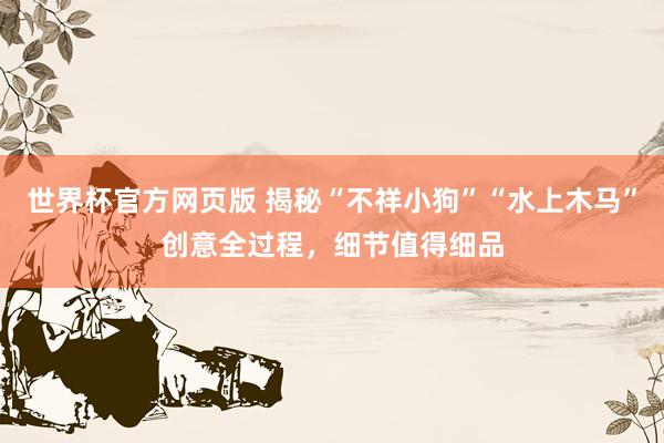 世界杯官方网页版 揭秘“不祥小狗”“水上木马”创意全过程,细节值得细品