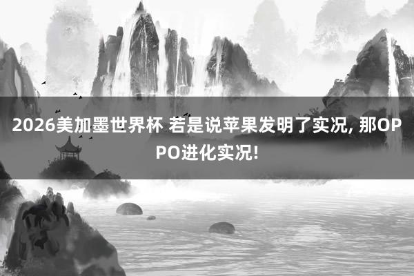 2026美加墨世界杯 若是说苹果发明了实况, 那OPPO进化实况!