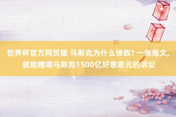 世界杯官方网页版 马斯克为什么惨败? 一条推文, 就能糟塌马斯克1500亿好意思元的诉讼