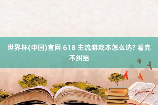 世界杯(中国)官网 618 主流游戏本怎么选? 看完不纠结