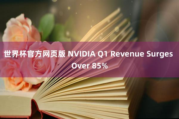 世界杯官方网页版 NVIDIA Q1 Revenue Surges Over 85%