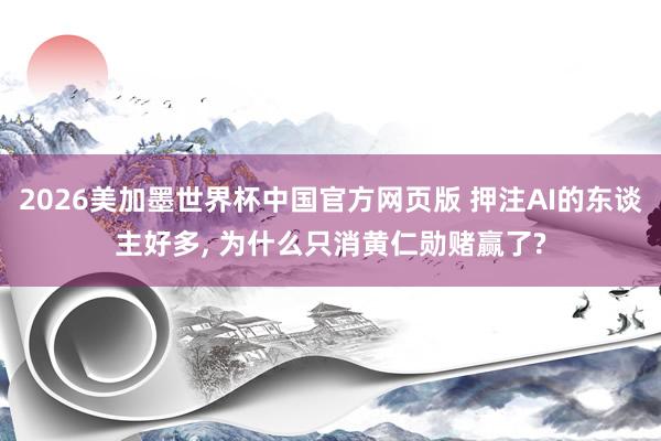 2026美加墨世界杯中国官方网页版 押注AI的东谈主好多, 为什么只消黄仁勋赌赢了?
