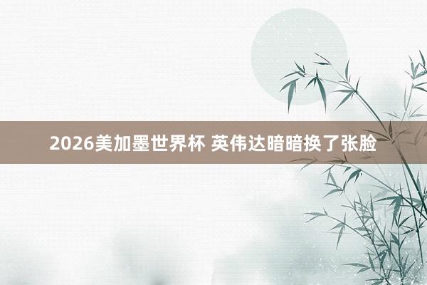 2026美加墨世界杯 英伟达暗暗换了张脸