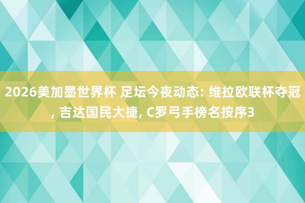 2026美加墨世界杯 足坛今夜动态: 维拉欧联杯夺冠, 吉达国民大捷, C罗弓手榜名按序3