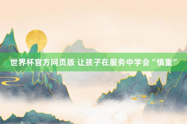 世界杯官方网页版 让孩子在服务中学会“慎重”