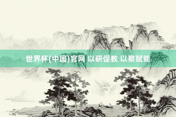 世界杯(中国)官网 以研促教 以察赋能