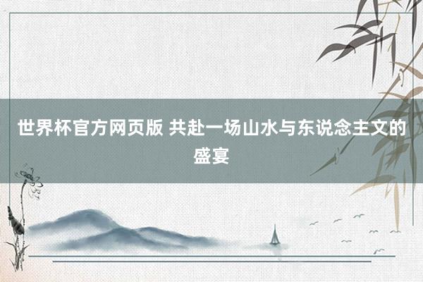 世界杯官方网页版 共赴一场山水与东说念主文的盛宴