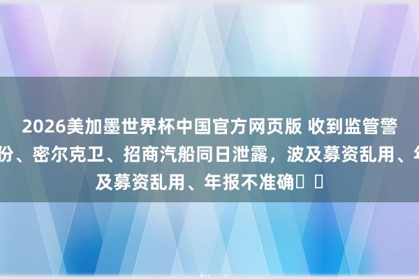 2026美加墨世界杯中国官方网页版 收到监管警示函！泰坦股份、密尔克卫、招商汽船同日泄露，波及募资乱用、年报不准确⋯⋯