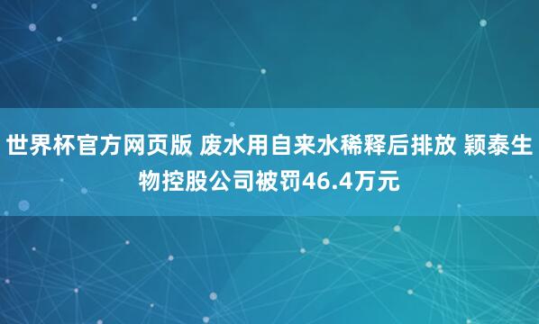 世界杯官方网页版 废水用自来水稀释后排放 颖泰生物控股公司被罚46.4万元