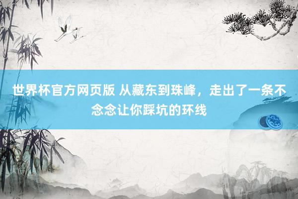 世界杯官方网页版 从藏东到珠峰，走出了一条不念念让你踩坑的环线