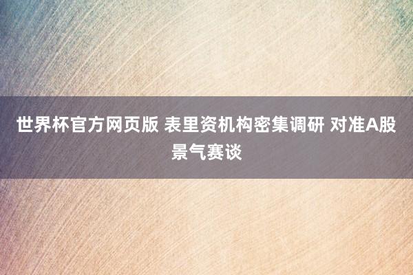 世界杯官方网页版 表里资机构密集调研 对准A股景气赛谈
