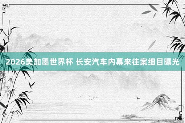 2026美加墨世界杯 长安汽车内幕来往案细目曝光