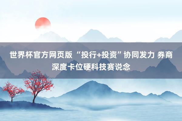 世界杯官方网页版 “投行+投资”协同发力 券商深度卡位硬科技赛说念